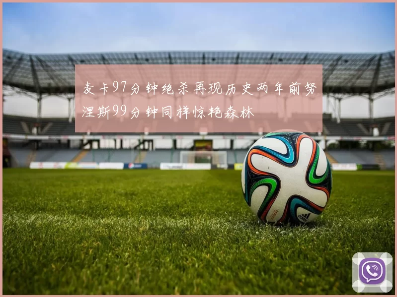 麦卡97分钟绝杀再现历史两年前努涅斯99分钟同样惊艳森林
