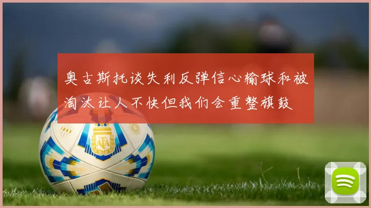 奥古斯托谈失利反弹信心输球和被淘汰让人不快但我们会重整旗鼓
