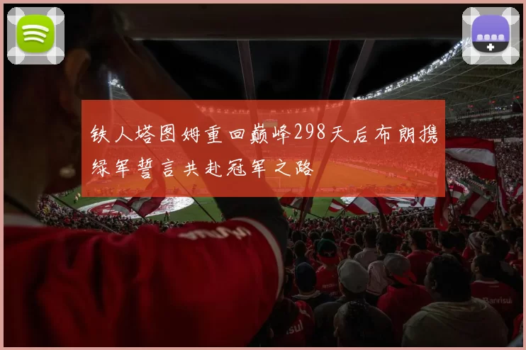 铁人塔图姆重回巅峰298天后布朗携绿军誓言共赴冠军之路