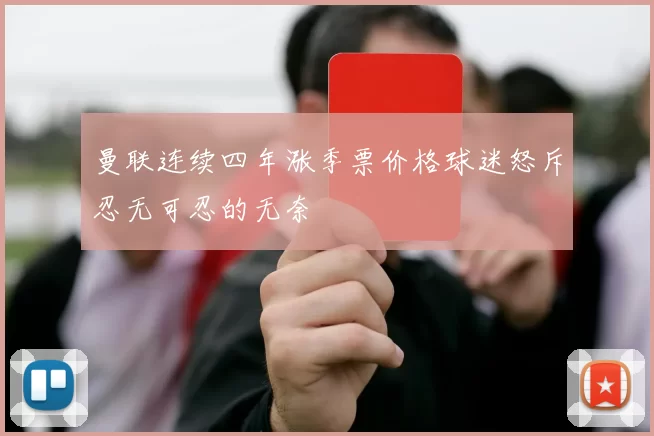 曼联连续四年涨季票价格球迷怒斥忍无可忍的无奈