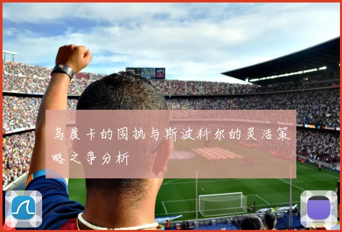 乌度卡的固执与斯波科尔的灵活策略之争分析